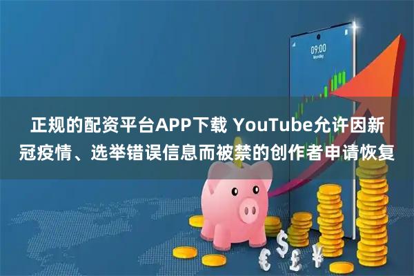 正规的配资平台APP下载 YouTube允许因新冠疫情、选举错误信息而被禁的创作者申请恢复