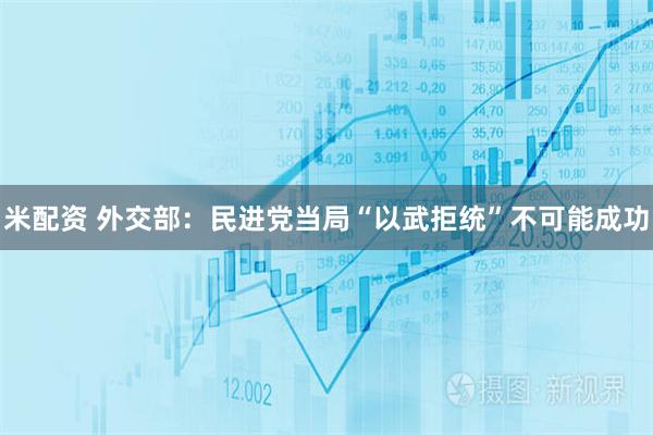 米配资 外交部：民进党当局“以武拒统”不可能成功