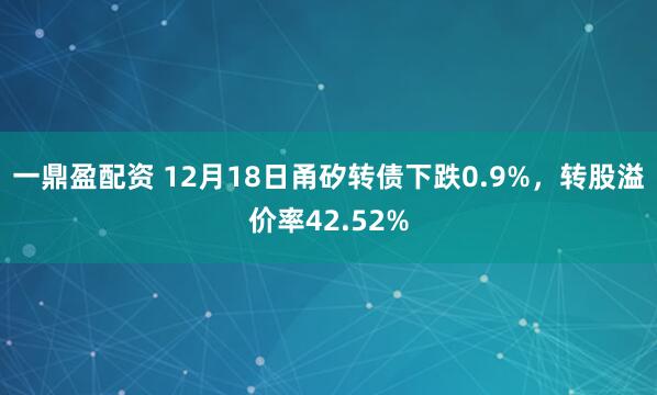 一鼎盈配资 12月18日甬矽转债下跌0.9%，转股溢价率42.52%