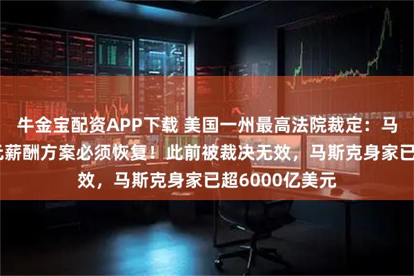 牛金宝配资APP下载 美国一州最高法院裁定：马斯克560亿美元薪酬方案必须恢复！此前被裁决无效，马斯克身家已超6000亿美元