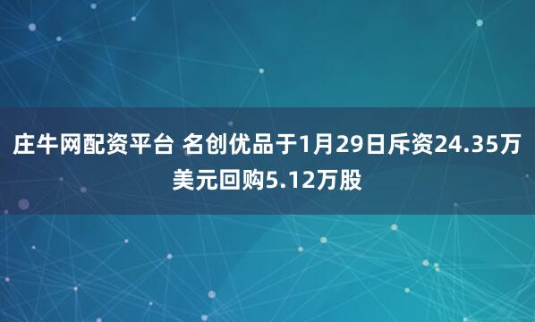 庄牛网配资平台 名创优品于1月29日斥资24.35万美元回购5.12万股