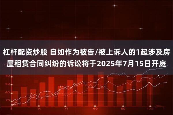 杠杆配资炒股 自如作为被告/被上诉人的1起涉及房屋租赁合同纠纷的诉讼将于2025年7月15日开庭