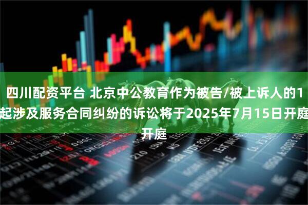 四川配资平台 北京中公教育作为被告/被上诉人的1起涉及服务合同纠纷的诉讼将于2025年7月15日开庭