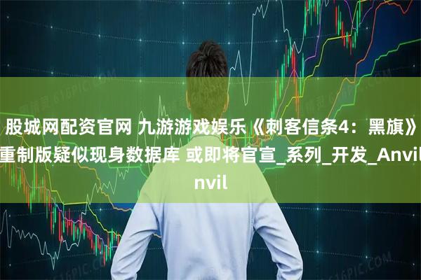 股城网配资官网 九游游戏娱乐《刺客信条4：黑旗》重制版疑似现身数据库 或即将官宣_系列_开发_Anvil