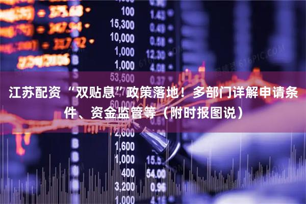 江苏配资 “双贴息”政策落地！多部门详解申请条件、资金监管等（附时报图说）