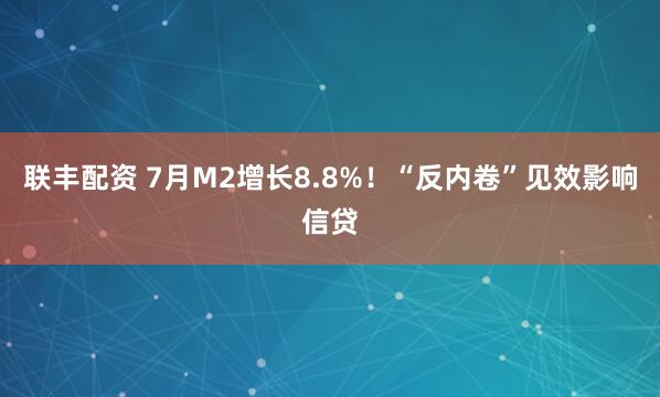 联丰配资 7月M2增长8.8%！“反内卷”见效影响信贷
